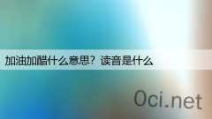 加油加醋什么意思？读音是什么