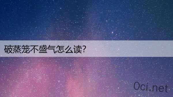 破蒸笼不盛气怎么读？