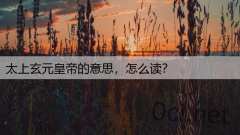 太上玄元皇帝的意思，怎么读？