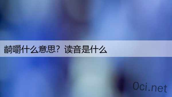 齮嚼什么意思？读音是什么